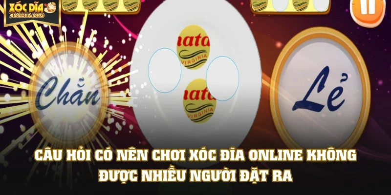 Câu hỏi có nên chơi xóc đĩa online không được nhiều người đặt ra