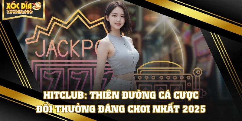 HITCLUB: Thiên Đường Cá Cược Đổi Thưởng Đáng Chơi Nhất 2025