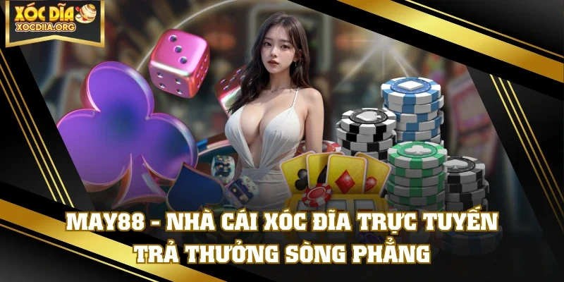 MAY88 - Nhà Cái Xóc Đĩa Trực Tuyến Trả Thưởng Sòng Phẳng