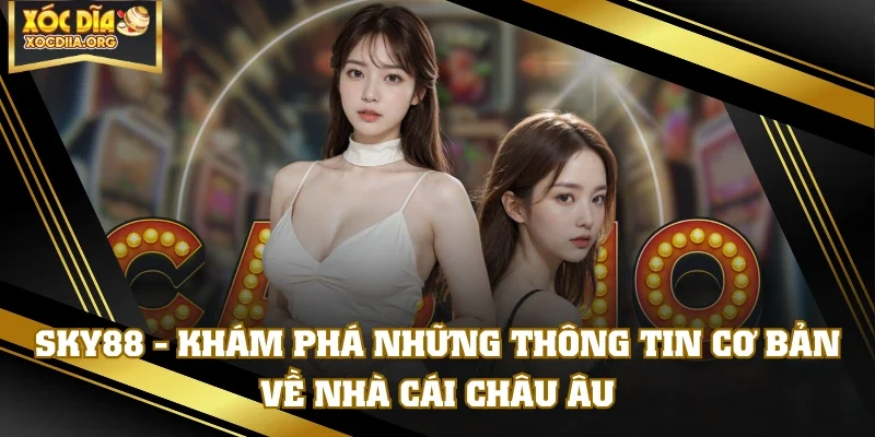 SKY88 - Khám Phá Những Thông Tin Cơ Bản Về Nhà Cái Châu Âu