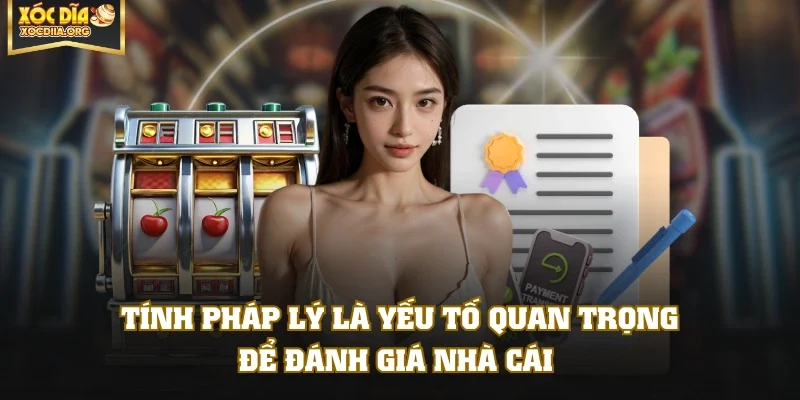 Tính pháp lý là yếu tố quan trọng để đánh giá nhà cái